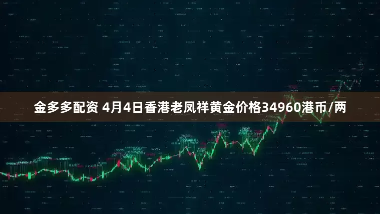 金多多配资 4月4日香港老凤祥黄金价格34960港币/两
