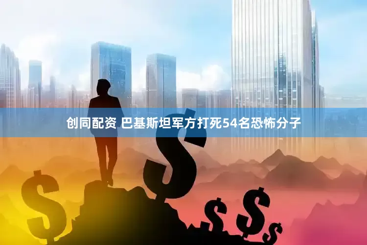 创同配资 巴基斯坦军方打死54名恐怖分子