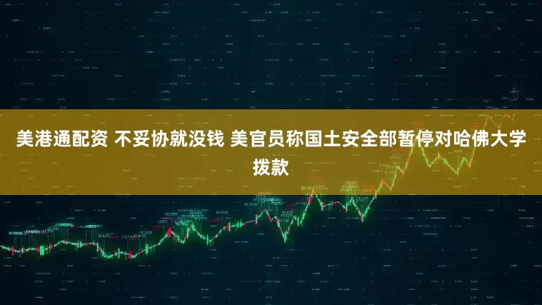 美港通配资 不妥协就没钱 美官员称国土安全部暂停对哈佛大学拨款