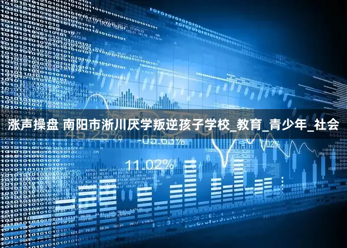涨声操盘 南阳市淅川厌学叛逆孩子学校_教育_青少年_社会