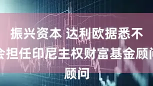 振兴资本 达利欧据悉不会担任印尼主权财富基金顾问