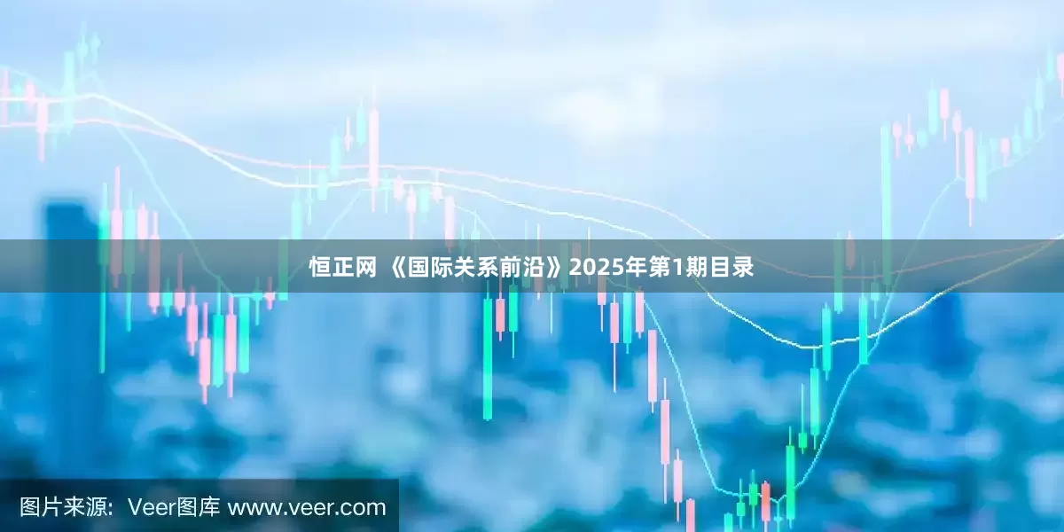 恒正网 《国际关系前沿》2025年第1期目录