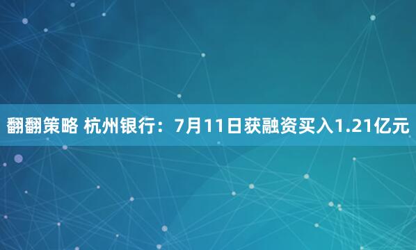 翻翻策略 杭州银行：7月11日获融资买入1.21亿元