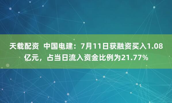 天载配资  中国电建：7月11日获融资买入1.08亿元，占当日流入资金比例为21.77%