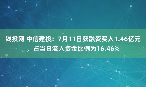 钱投网 中信建投：7月11日获融资买入1.46亿元，占当日流入资金比例为16.46%