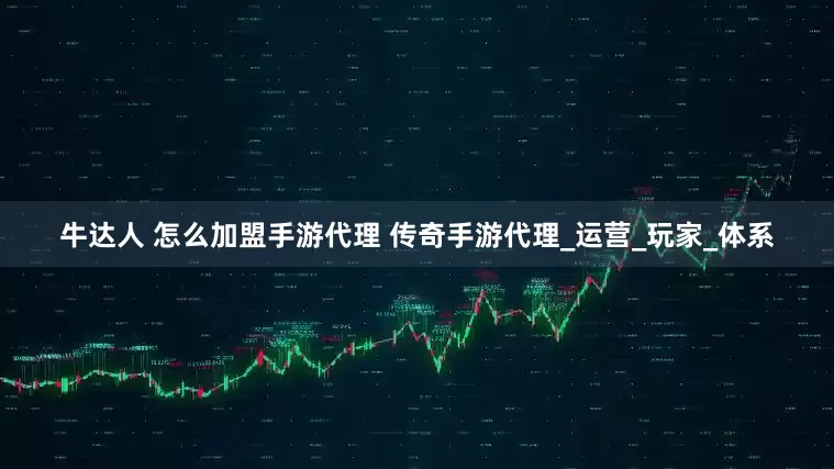 牛达人 怎么加盟手游代理 传奇手游代理_运营_玩家_体系
