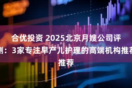合优投资 2025北京月嫂公司评测：3家专注早产儿护理的高端机构推荐