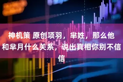神机策 原创项羽，芈姓，那么他和芈月什么关系，说出真相你别不信