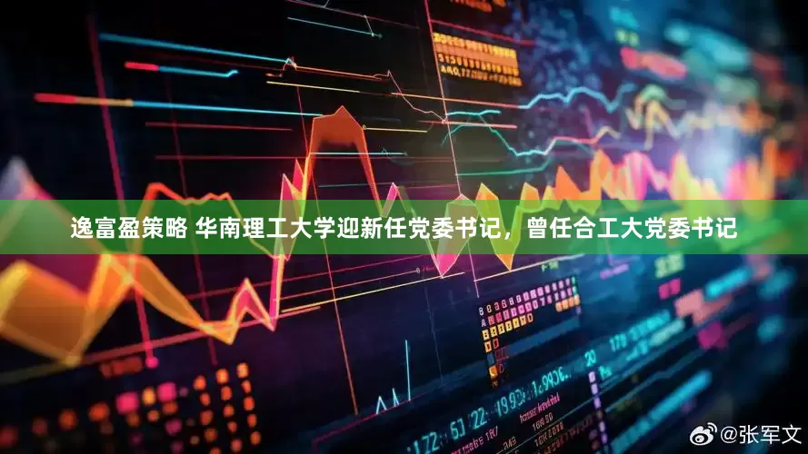 逸富盈策略 华南理工大学迎新任党委书记，曾任合工大党委书记